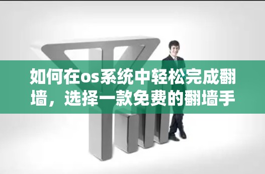 如何在os系统中轻松完成翻墙，选择一款免费的翻墙手机软件