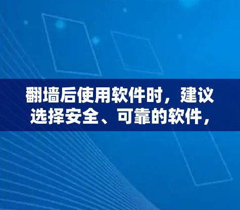 翻墙后使用软件时，建议选择安全、可靠的软件，以确保数据的安全和使用体验。以下是一些适合翻墙后使用的软件推荐，以及一些注意事项