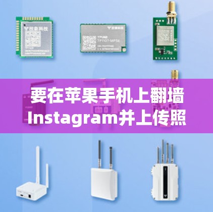 要在苹果手机上翻墙Instagram并上传照片，您可以按照以下步骤进行