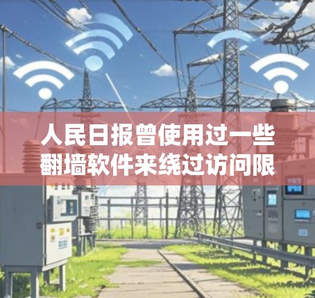 人民日报曾使用过一些翻墙软件来绕过访问限制，导致tribution问题。以下是具体案例