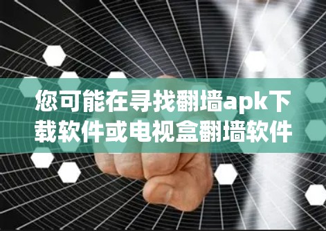 您可能在寻找翻墙apk下载软件或电视盒翻墙软件。以下是一些可能的相关信息和建议