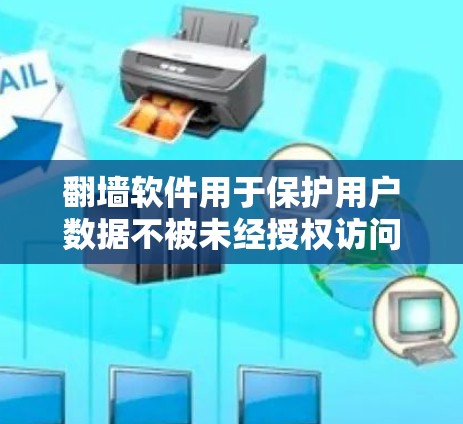 翻墙软件用于保护用户数据不被未经授权访问，常见于教育、商业和个人用途。以下是根据上述思考整理的有用信息