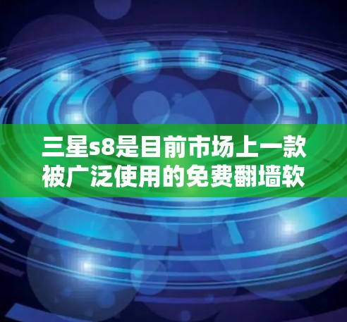 三星s8是目前市场上一款被广泛使用的免费翻墙软件，旨在将手机内的视频、照片等内容转移到外部存储空间。以下是关于三星s8的详细介绍