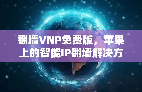 翻墙VNP免费版，苹果上的智能IP翻墙解决方案