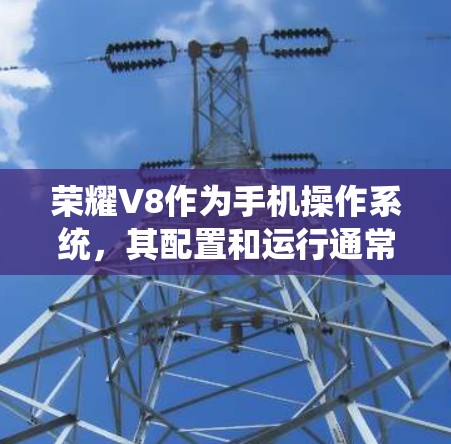 荣耀V8作为手机操作系统，其配置和运行通常与普通手机类似，不会涉及到翻墙。然而，如果你在尝试使用翻墙软件时遇到问题，以下是一些可能的解决方案