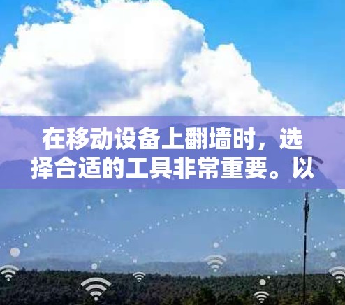 在移动设备上翻墙时，选择合适的工具非常重要。以下是一些常用的工具，帮助你快速完成翻墙任务