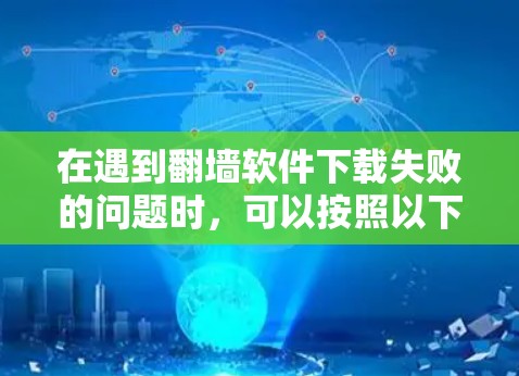 在遇到翻墙软件下载失败的问题时，可以按照以下步骤进行处理