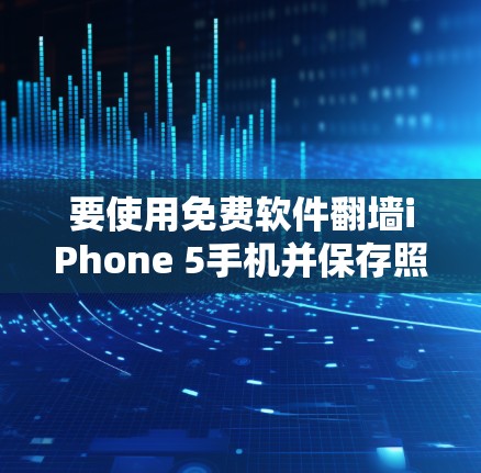 要使用免费软件翻墙iPhone 5手机并保存照片到相册，按照以下步骤操作
