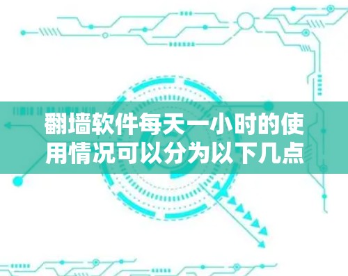翻墙软件每天一小时的使用情况可以分为以下几点