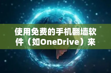 使用免费的手机翻墙软件（如OneDrive）来访问手机上的网络资源，虽然可能有些限制，但可以通过以下步骤进行