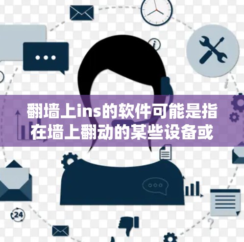 翻墙上ins的软件可能是指在墙上翻动的某些设备或文件，如照片、artwork等。而不用翻墙的软件通常指的是那些不需要在线或通过网络访问软件的系统或工具