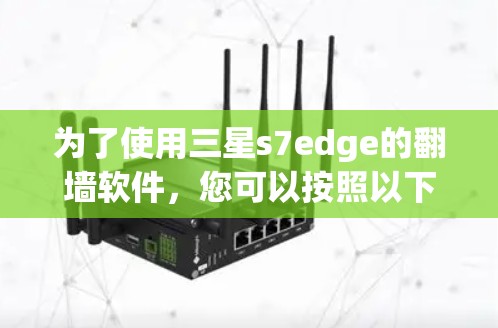 为了使用三星s7edge的翻墙软件，您可以按照以下步骤进行