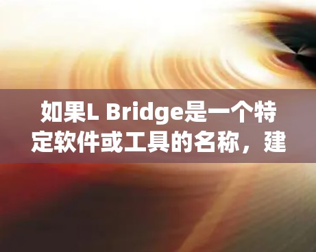 如果L Bridge是一个特定软件或工具的名称，建议你去其官方网站查询，或者联系其开发者获取更多信息。如果你有其他的具体需求或问题，欢迎继续提问！