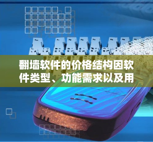 翻墙软件的价格结构因软件类型、功能需求以及用户个人的使用情况而异，具体费用可能包括以下几种