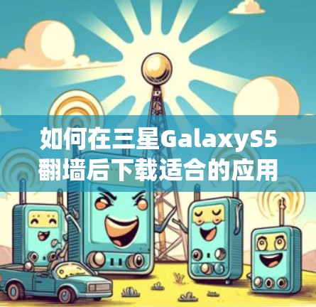 如何在三星GalaxyS5翻墙后下载适合的应用程序
