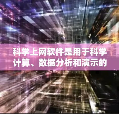 科学上网软件是用于科学计算、数据分析和演示的在线工具，涵盖了多种领域，包括数学、统计、工程、物理学、化学等。以下是几种常见的科学上网软件及其特点