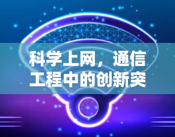 科学上网，通信工程中的创新突破