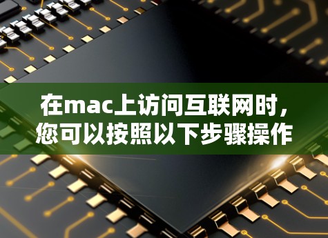 在mac上访问互联网时，您可以按照以下步骤操作