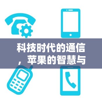 科技时代的通信，苹果的智慧与未来