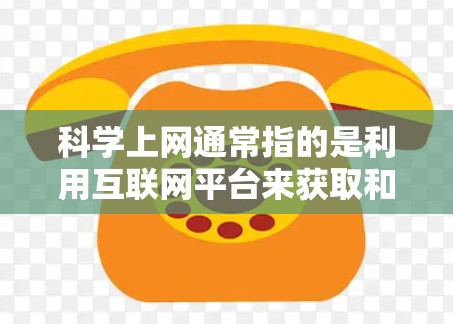 科学上网通常指的是利用互联网平台来获取和学习科学知识、实验结果和科学信息的工具。以下是对科学上网的详细解释