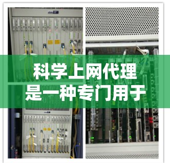 科学上网代理是一种专门用于处理科学数据和信息的工具，旨在帮助用户高效管理和分析科学相关数据。以下是对科学上网代理的一些详细分析和建议