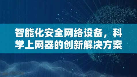 智能化安全网络设备，科学上网器的创新解决方案