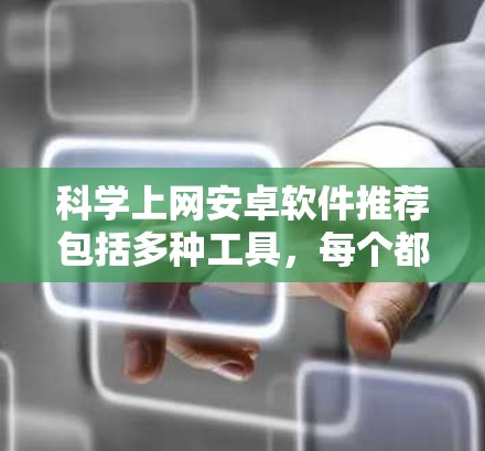 科学上网安卓软件推荐包括多种工具，每个都有其特定的功能，根据用户需求选择合适的。以下是一些推荐