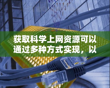 获取科学上网资源可以通过多种方式实现，以下是一些主要方法的总结