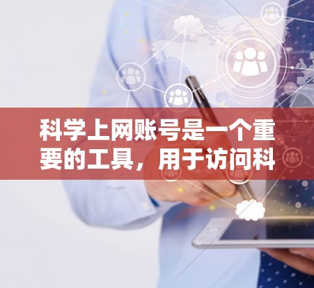 科学上网账号是一个重要的工具，用于访问科学论文和数据库资源。以下是对科学上网账号的详细总结