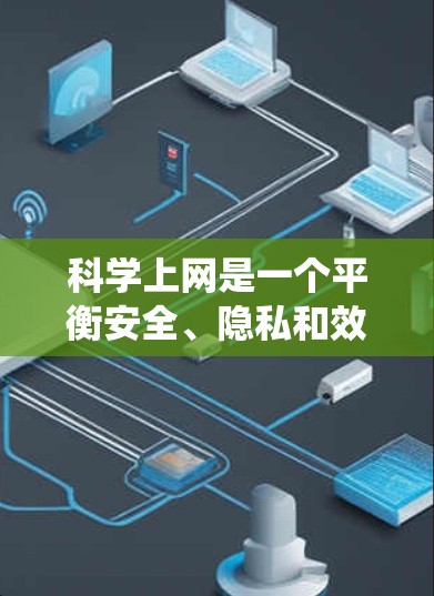 科学上网是一个平衡安全、隐私和效率的关键技能。以下是一个系统化的指南，帮助你科学使用网络