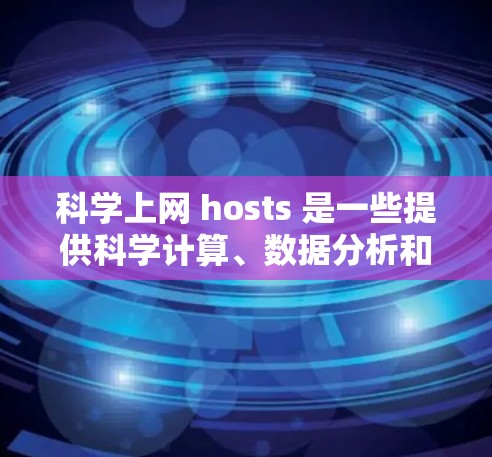 科学上网 hosts 是一些提供科学计算、数据分析和学术资源的网站。这类网站通常专注于科学和数学领域，提供各种工具和服务，如论文引用、数据查询、文献检索等。以下是一些常见的科学上网 hosts