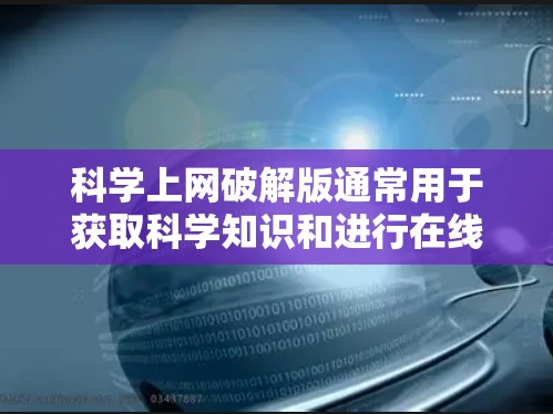 科学上网破解版通常用于获取科学知识和进行在线计算等用途。以下是使用科学上网破解版的步骤和注意事项