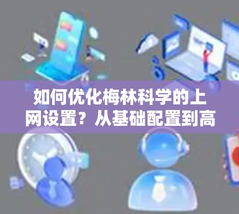 如何优化梅林科学的上网设置？从基础配置到高级优化
