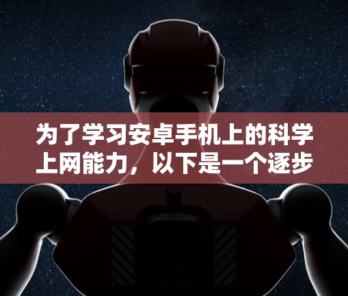 为了学习安卓手机上的科学上网能力，以下是一个逐步指南