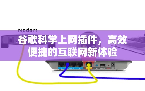 谷歌科学上网插件，高效便捷的互联网新体验