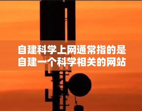 自建科学上网通常指的是自建一个科学相关的网站或服务，旨在提供科学计算、数据分析、论文发布、互动论坛、学术交流等功能。以下是一些可能的定义和用途