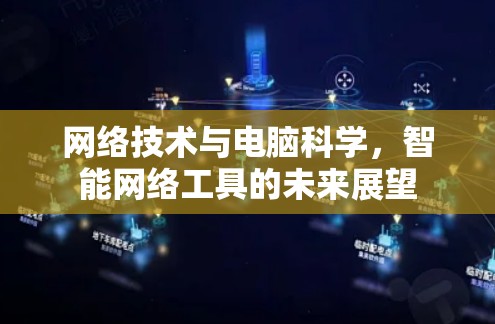 网络技术与电脑科学，智能网络工具的未来展望