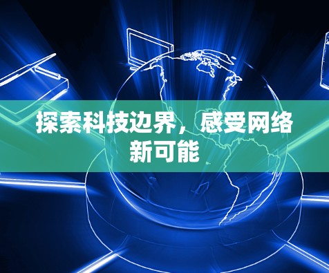 探索科技边界，感受网络新可能