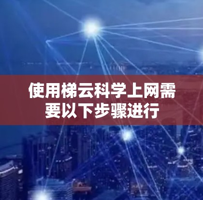 使用梯云科学上网需要以下步骤进行