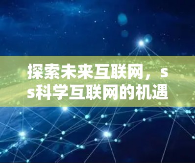 探索未来互联网，ss科学互联网的机遇与挑战