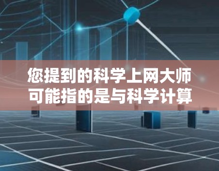 您提到的科学上网大师可能指的是与科学计算、科学网站管理相关的内容。如果需要科学计算工具或科学网站的优化方法，可以提供以下建议