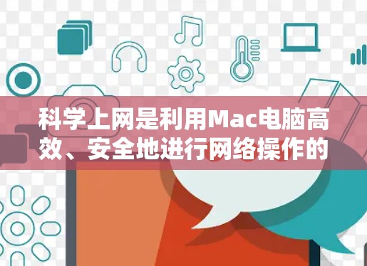 科学上网是利用Mac电脑高效、安全地进行网络操作的重要步骤。以下是一个详细的指南，帮助您科学使用Mac电脑的网络功能