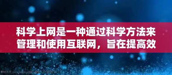 科学上网是一种通过科学方法来管理和使用互联网，旨在提高效率、保护隐私和安全性。以下是一些科学上网的方法