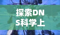 探索DNS科学上网，技术与实践的完美结合