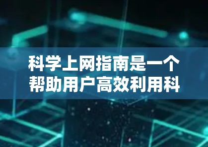 科学上网指南是一个帮助用户高效利用科技工具的指南，涵盖科学计算器、在线学习平台、地图导航和虚拟现实设备等多个方面。以下是对每个部分的详细说明
