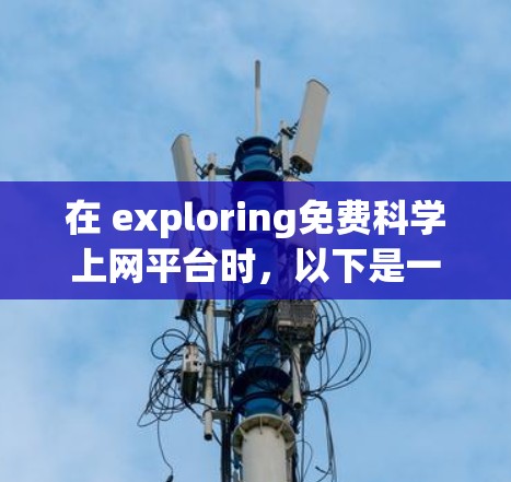 在 exploring免费科学上网平台时，以下是一些综合考虑后推荐的选择