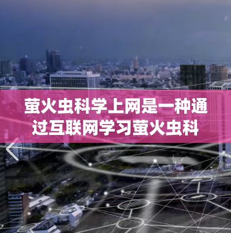 萤火虫科学上网是一种通过互联网学习萤火虫科学知识的方式，涵盖了萤火虫的发光机制、行为以及在生态系统中的作用。以下是对该主题的详细分析和建议