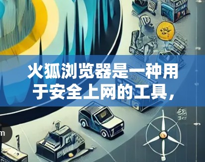 火狐浏览器是一种用于安全上网的工具，通常包括以下几个主要功能