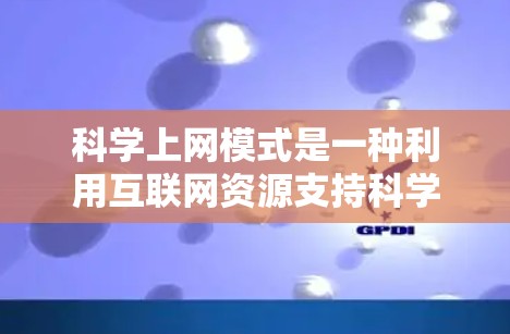 科学上网模式是一种利用互联网资源支持科学研究的模式，其核心在于通过互联网获取和分享科学知识和信息。以下是对这一模式的分步解释