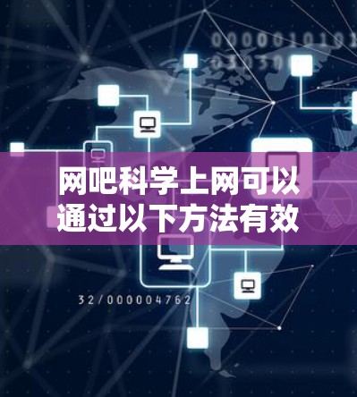 网吧科学上网可以通过以下方法有效利用